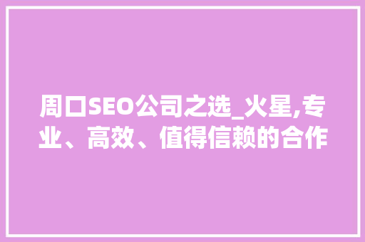 周口SEO公司之选_火星,专业、高效、值得信赖的合作伙伴