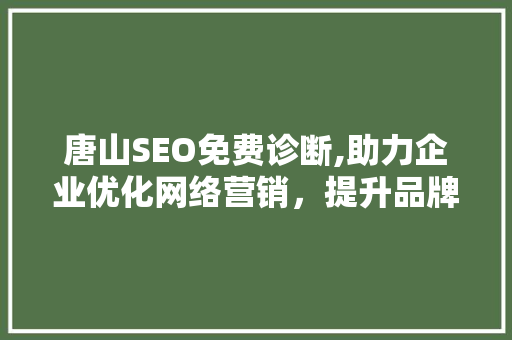 唐山SEO免费诊断,助力企业优化网络营销,提升品牌影响力 唐山SEO免费诊断,助力企业优化网络营销,提升品牌影响力