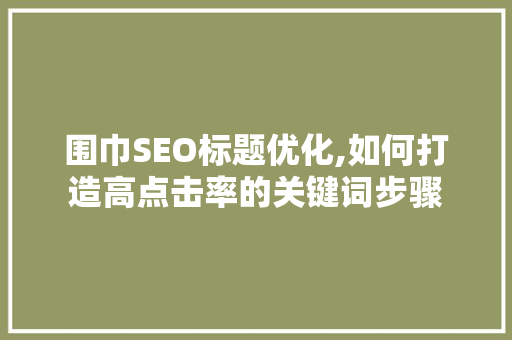 围巾SEO标题优化,如何打造高点击率的关键词步骤