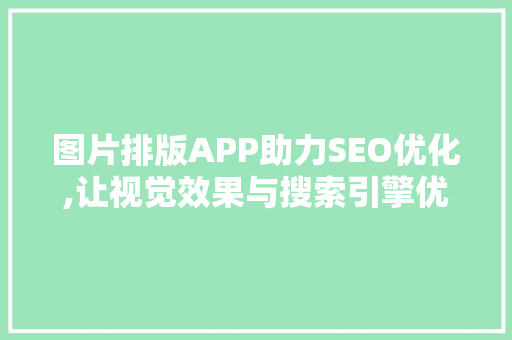 图片排版APP助力SEO优化,让视觉效果与搜索引擎优化双赢