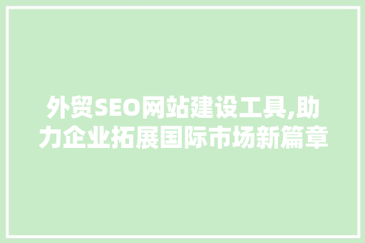 外贸SEO网站建设工具,助力企业拓展国际市场新篇章 外贸SEO网站建设工具,助力企业拓展国际市场新篇章