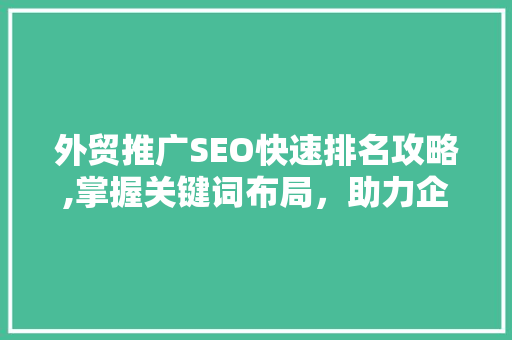 外贸推广SEO快速排名攻略,掌握关键词布局,助力企业腾飞 外贸推广SEO快速排名攻略,掌握关键词布局,助力企业腾飞