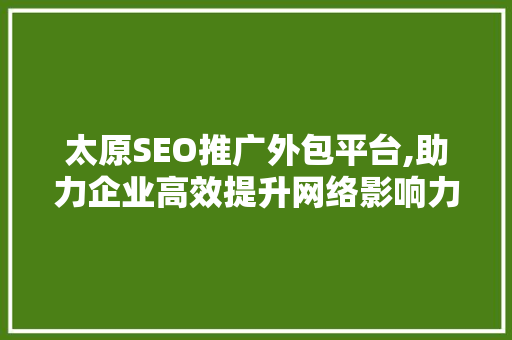 太原SEO推广外包平台,助力企业高效提升网络影响力