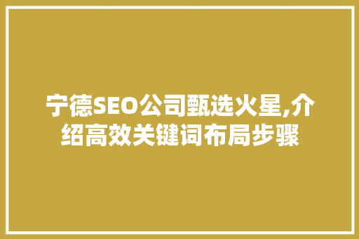 宁德SEO公司甄选火星,介绍高效关键词布局步骤