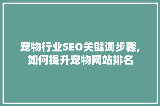 宠物行业SEO关键词步骤,如何提升宠物网站排名 宠物行业SEO关键词步骤,如何提升宠物网站排名