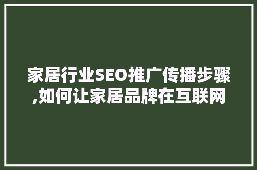 家居行业SEO推广传播步骤,如何让家居品牌在互联网浪潮中脱颖而出 家居行业SEO推广传播步骤,如何让家居品牌在互联网浪潮中脱颖而出