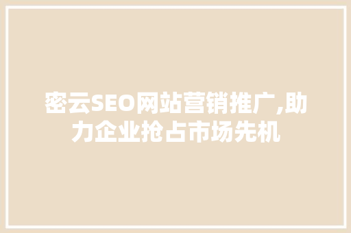 密云SEO网站营销推广,助力企业抢占市场先机 密云SEO网站营销推广,助力企业抢占市场先机
