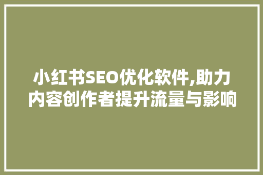 小红书SEO优化软件,助力内容创作者提升流量与影响力的方法