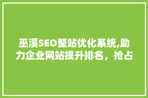 巫溪SEO整站优化系统,助力企业网站提升排名，抢占市场先机
