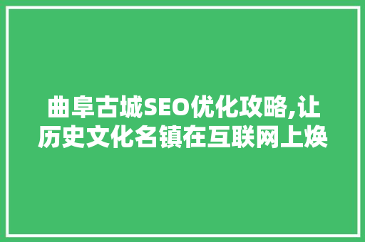 曲阜古城SEO优化攻略,让历史文化名镇在互联网上焕发光彩 曲阜古城SEO优化攻略,让历史文化名镇在互联网上焕发光彩 电脑基础