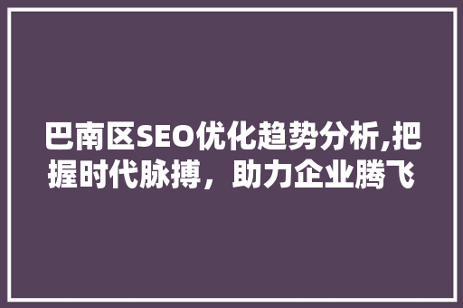 巴南区SEO优化趋势分析,把握时代脉搏，助力企业腾飞