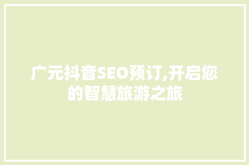 广元抖音SEO预订,开启您的智慧旅游之旅