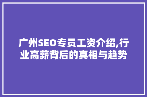 广州SEO专员工资介绍,行业高薪背后的真相与趋势