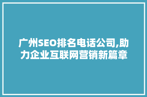 广州SEO排名电话公司,助力企业互联网营销新篇章