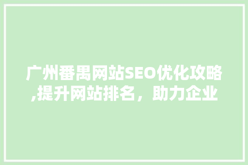 广州番禺网站SEO优化攻略,提升网站排名,助力企业腾飞 广州番禺网站SEO优化攻略,提升网站排名,助力企业腾飞