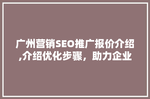 广州营销SEO推广报价介绍,介绍优化步骤,助力企业腾飞 操作系统 广州营销SEO推广报价介绍,介绍优化步骤,助力企业腾飞 操作系统