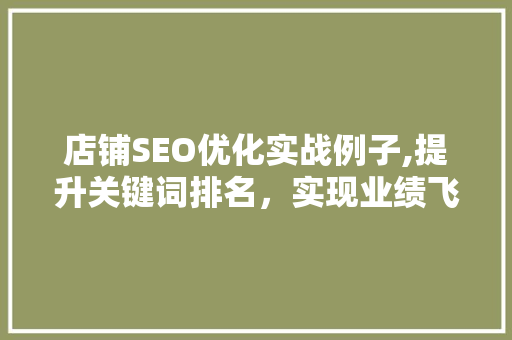 店铺SEO优化实战例子,提升关键词排名,实现业绩飞跃 店铺SEO优化实战例子,提升关键词排名,实现业绩飞跃