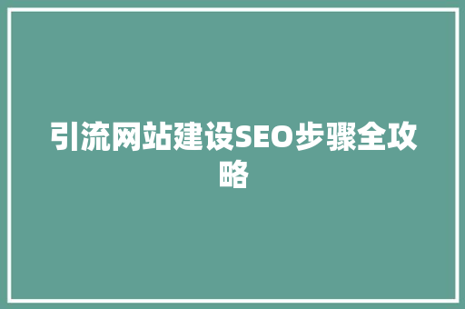 引流网站建设SEO步骤全攻略