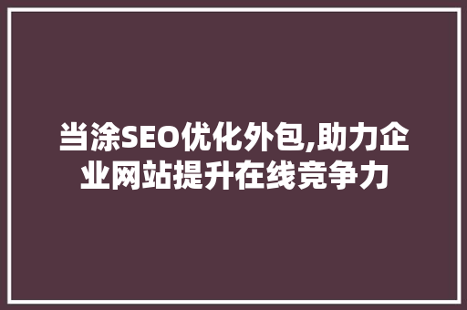 当涂SEO优化外包,助力企业网站提升在线竞争力