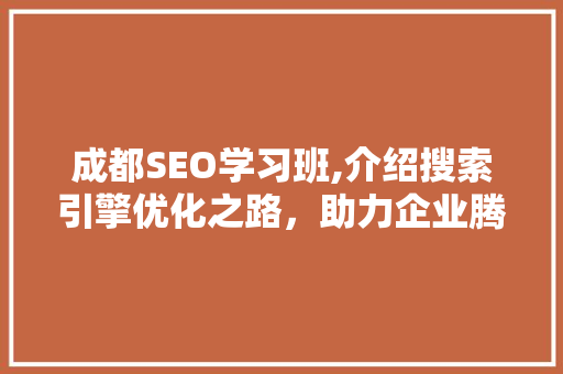 成都SEO学习班,介绍搜索引擎优化之路,助力企业腾飞 操作系统 成都SEO学习班,介绍搜索引擎优化之路,助力企业腾飞 操作系统