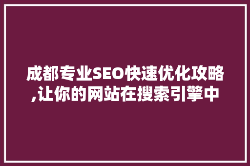 成都专业SEO快速优化攻略,让你的网站在搜索引擎中脱颖而出 成都专业SEO快速优化攻略,让你的网站在搜索引擎中脱颖而出