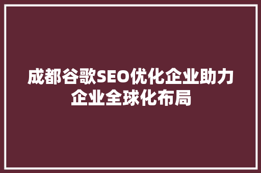 成都谷歌SEO优化企业助力企业全球化布局