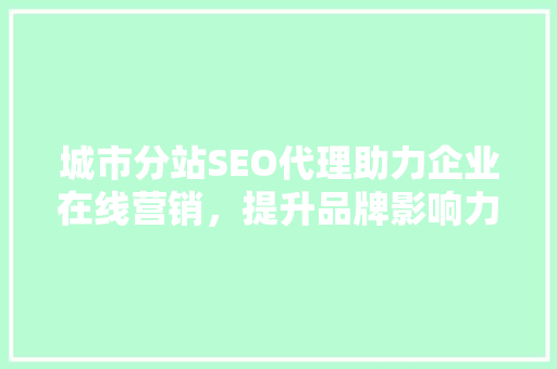 城市分站SEO代理助力企业在线营销，提升品牌影响力