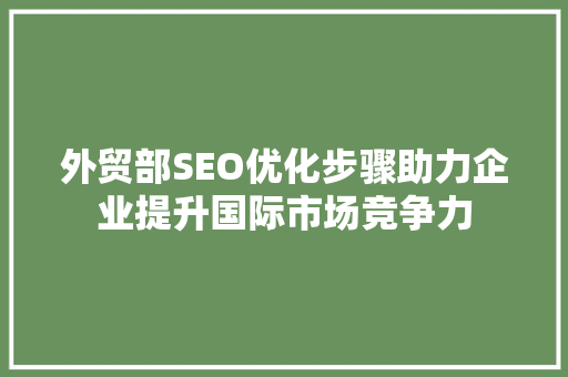 外贸部SEO优化步骤助力企业提升国际市场竞争力