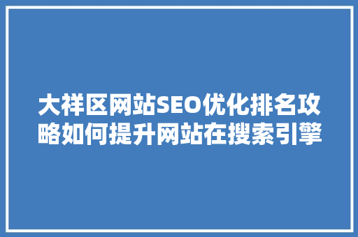 大祥区网站SEO优化排名攻略如何提升网站在搜索引擎中的地位 大祥区网站SEO优化排名攻略如何提升网站在搜索引擎中的地位