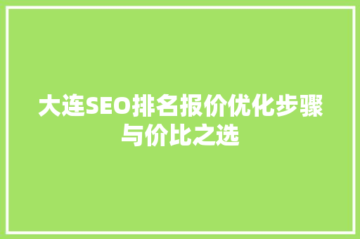 大连SEO排名报价优化步骤与价比之选 大连SEO排名报价优化步骤与价比之选