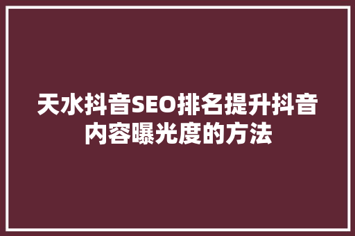 天水抖音SEO排名提升抖音内容曝光度的方法 天水抖音SEO排名提升抖音内容曝光度的方法