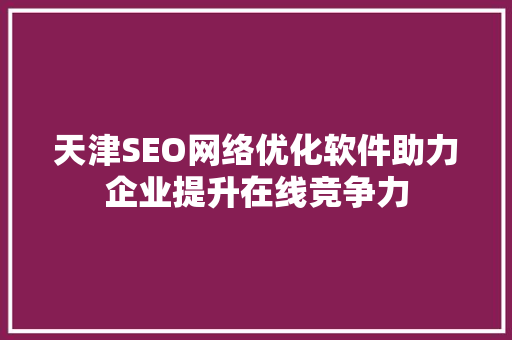 天津SEO网络优化软件助力企业提升在线竞争力 天津SEO网络优化软件助力企业提升在线竞争力