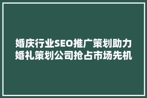 婚庆行业SEO推广策划助力婚礼策划公司抢占市场先机