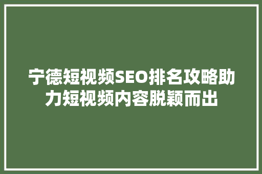 宁德短视频SEO排名攻略助力短视频内容脱颖而出 宁德短视频SEO排名攻略助力短视频内容脱颖而出