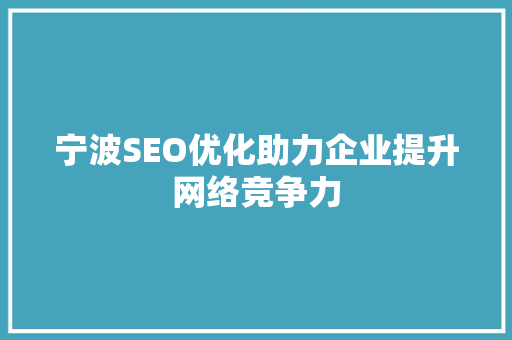 宁波SEO优化助力企业提升网络竞争力 宁波SEO优化助力企业提升网络竞争力
