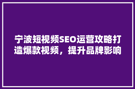 宁波短视频SEO运营攻略打造爆款视频，提升品牌影响力