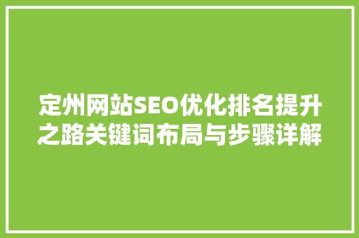 定州网站SEO优化排名提升之路关键词布局与步骤详解 定州网站SEO优化排名提升之路关键词布局与步骤详解