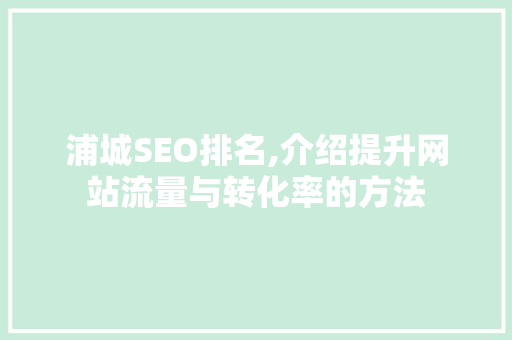 浦城SEO排名,介绍提升网站流量与转化率的方法 浦城SEO排名,介绍提升网站流量与转化率的方法 操作系统