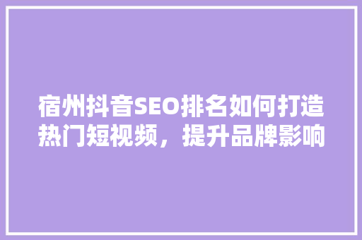 宿州抖音SEO排名如何打造热门短视频，提升品牌影响力