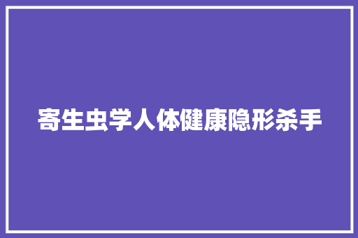 寄生虫学人体健康隐形杀手