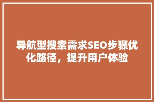 导航型搜索需求SEO步骤优化路径，提升用户体验