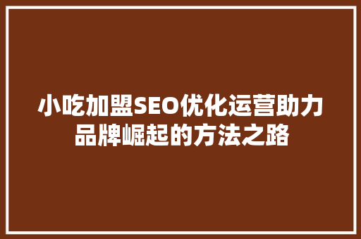 小吃加盟SEO优化运营助力品牌崛起的方法之路