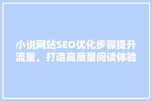 小说网站SEO优化步骤提升流量，打造高质量阅读体验