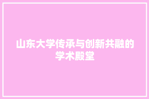 山东大学传承与创新共融的学术殿堂