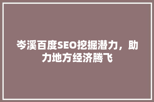 岑溪百度SEO挖掘潜力，助力地方经济腾飞