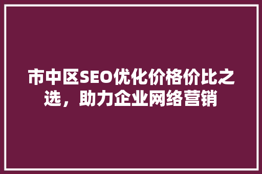 市中区SEO优化价格价比之选,助力企业网络营销 市中区SEO优化价格价比之选,助力企业网络营销