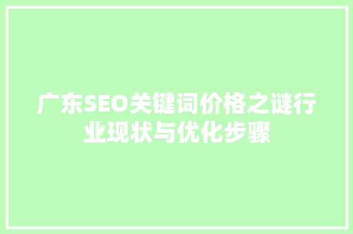 广东SEO关键词价格之谜行业现状与优化步骤