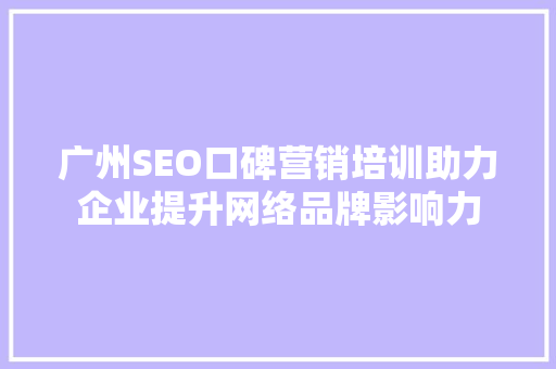 广州SEO口碑营销培训助力企业提升网络品牌影响力