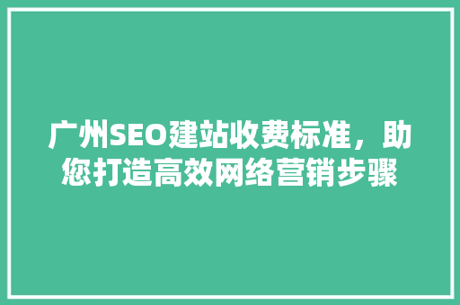广州SEO建站收费标准，助您打造高效网络营销步骤