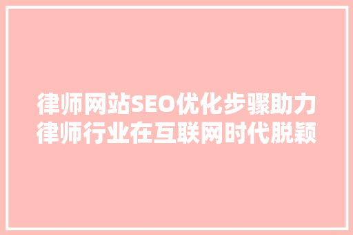 律师网站SEO优化步骤助力律师行业在互联网时代脱颖而出